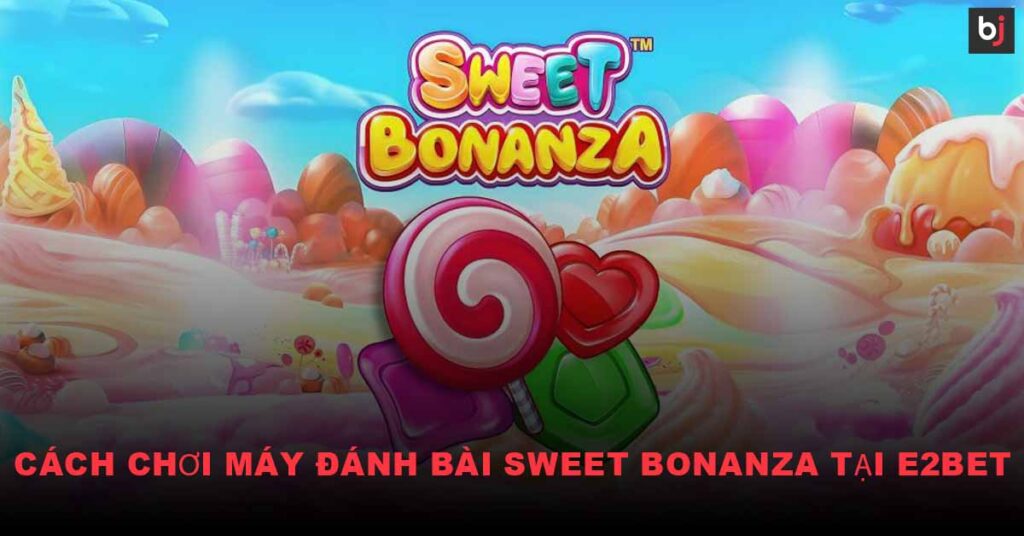 Chơi Máy Đánh Bài Sweet Bonanza Tại E2BET