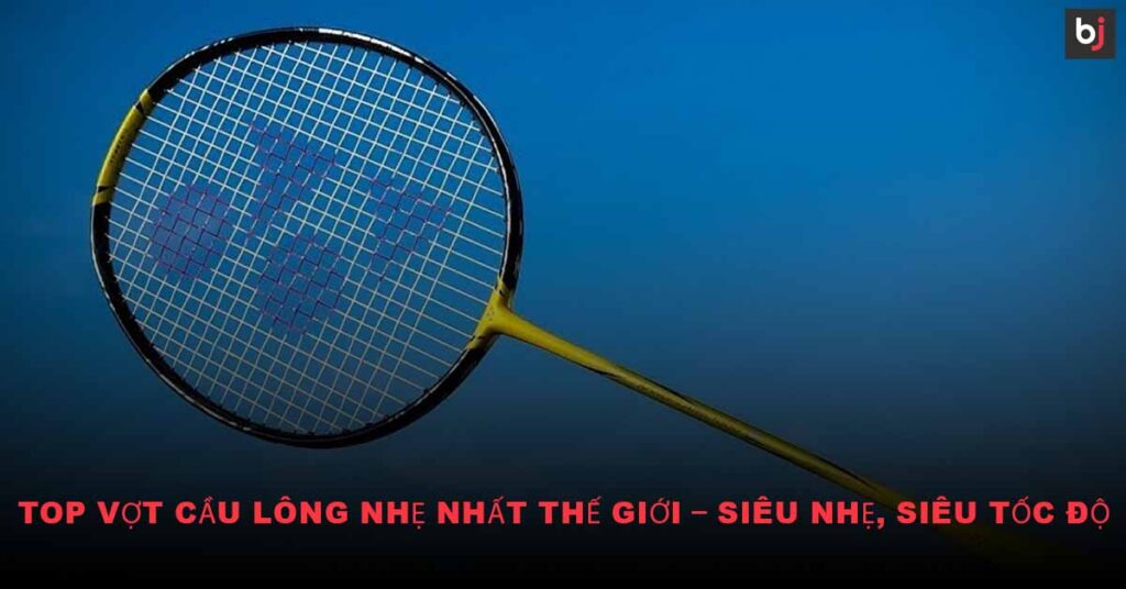 Vợt Cầu Lông Nhẹ Nhất Thế Giới